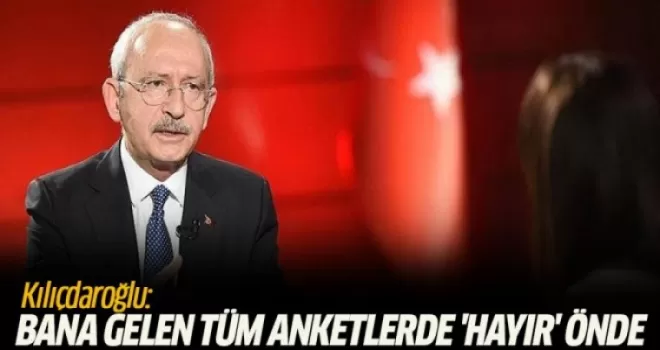 Kılıçdaroğlu: Bana gelen tüm anketlerde 'Hayır' önde