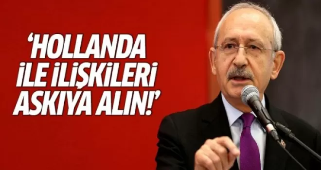 Kılıçdaroğlu: Hollanda ile ilişkileri askıya alın!
