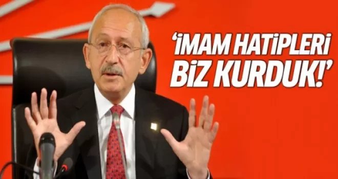 Kılıçdaroğlu: İmam Hatipleri biz kurmadık mı?
