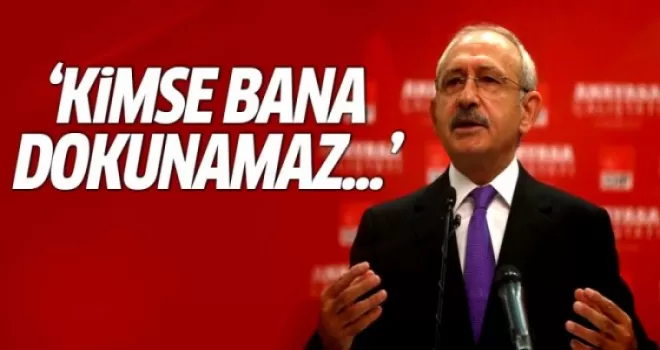 Kılıçdaroğlu: Kimse bana dokunamaz...
