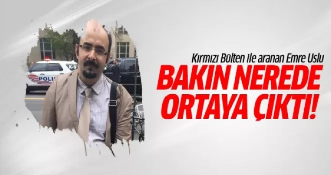 Kırmızı Bülten ile aranan Emre Uslu bakın nerede ortaya çıktı