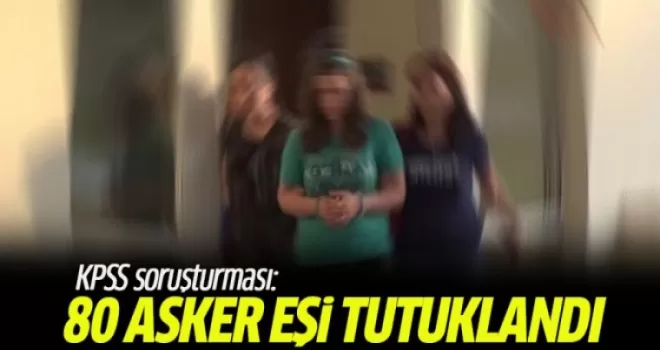 KPSS soruşturmasında 80 asker eşi tutuklandı