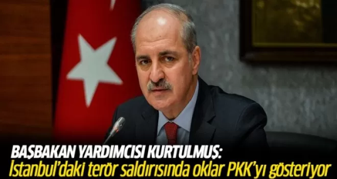 Kurtulmuş: İstanbul'daki terör saldırısında oklar PKK'yı gösteriyor