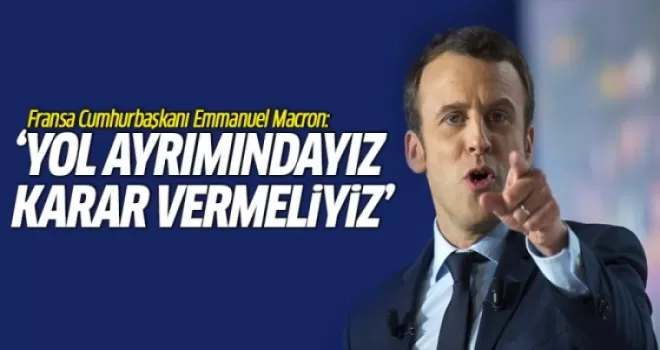 Macron: Yol Ayrımındayız, Karar Vermeliyiz