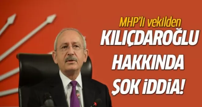 MHP'li vekilden Kılıçdaroğlu hakkında şok iddia!