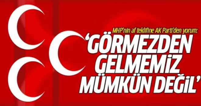 MHP'nin Af Teklifine AK Parti'den Flaş Yorum: Görmezden Gelmemiz Mümkün Değil