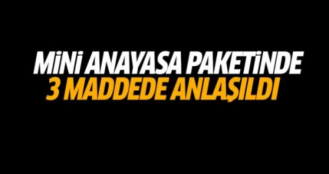 Mini anayasa paketinde 7 maddede anlaşıldı