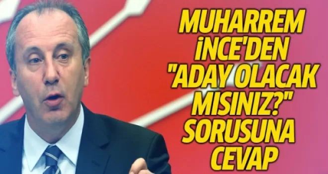 Muharrem İnce'den ''Aday olacak mısınız?'' sorusuna cevap