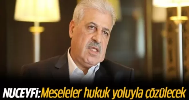 Nuceyfi: Meseleler hukuk yoluyla çözülecek
