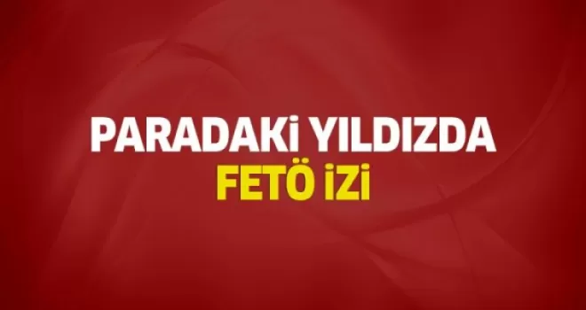 Paradaki yıldızda FETÖ izi!