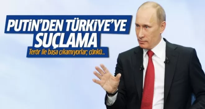 Putin'den Türkiye'ye suçlama