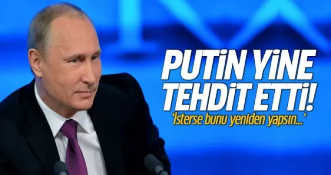 Putin yine Türkiye'ye tehdit etti!