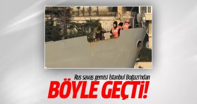 Rus savaş gemisi İstanbul Boğazı'ndan böyle geçti