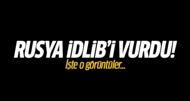 Rusya İdlib'i Vurdu! İşte O Görüntüler