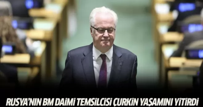 Rusya'nın BM Daimi Temsilcisi Çurkin yaşamını yitirdi