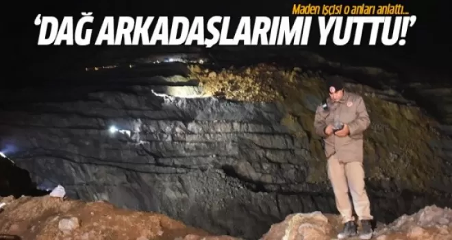 Sağ kurtulan madenci konuştu: Dağ arkadaşlarımı yuttu