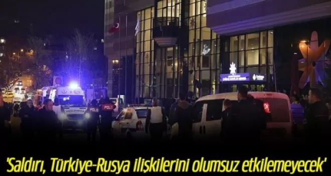 'Saldırı, Türkiye-Rusya ilişkilerini olumsuz etkilemeyecek'