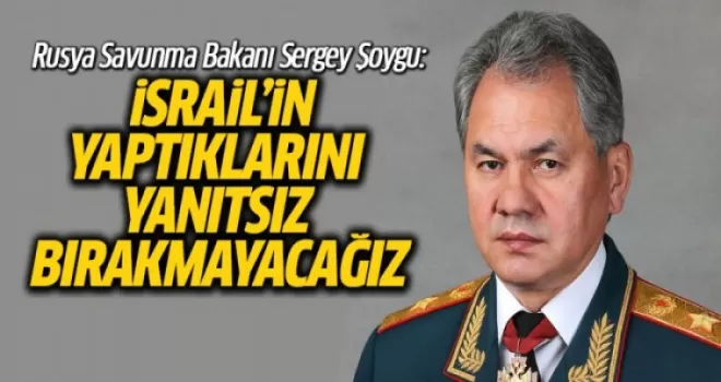 Şoygu: İsrail’in Yaptıklarını Yanıtsız Bırakmayacağız