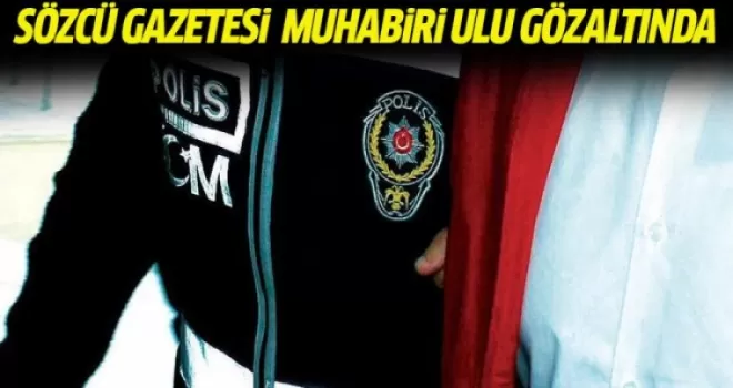 Sözcü gazetesi muhabiri Ulu gözaltına alındı