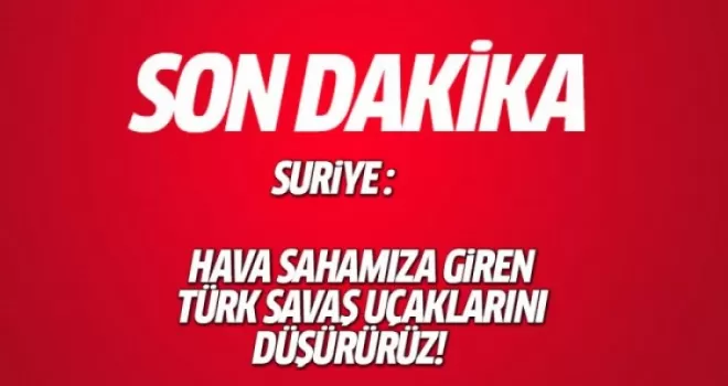 Suriye: Hava sahamıza giren Türk savaş uçaklarını düşürürüz!