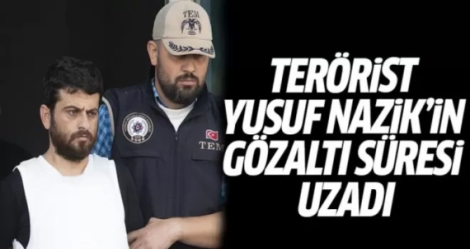 Terörist Yusuf Nazik'in Gözaltı Süresi Uzadı
