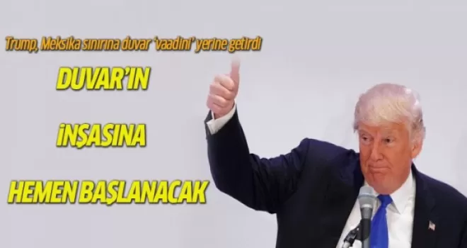 Trump: Duvarın inşasına hemen başlanacak