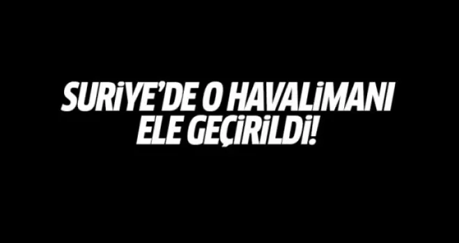 TSK: Suriye'de o havalimanı ele geçirildi