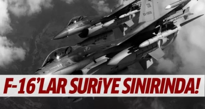 Türk F-16'ları Suriye sınırında!
