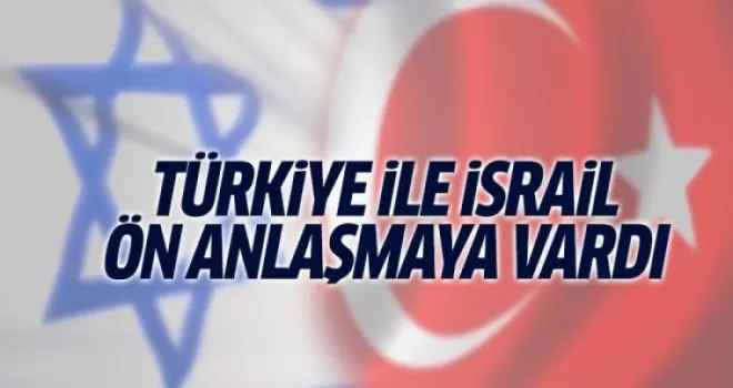 Türkiye ile İsrail ön anlaşmaya vardı