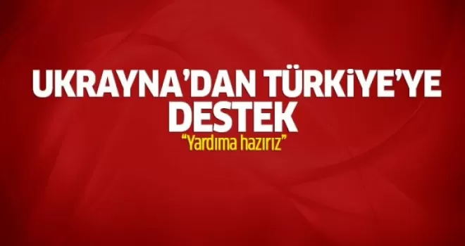 Ukrayna: Türkiye'ye yardıma hazırız
