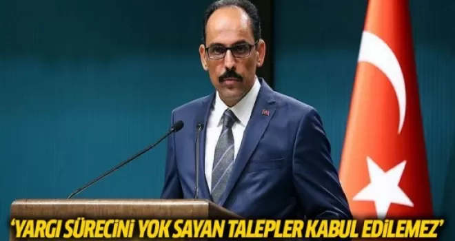 'Yargı sürecini yok sayan talepler kabul edilemez'